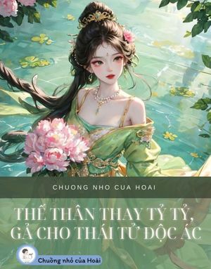 THẾ THÂN THAY TỶ TỶ, GẢ CHO THÁI TỬ ĐỘC ÁC