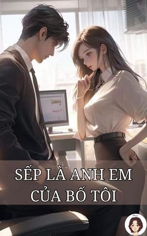 SẾP LÀ ANH EM CỦA BỐ TÔI