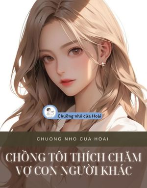 CHỒNG TÔI THÍCH CHĂM VỢ CON NGƯỜI KHÁC
