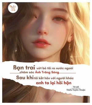 Bạn trai vứt bỏ tôi ra nước ngoài chăm sóc ánh trăng sáng, sau khi tôi kết hôn với người khác anh ta lại hối hận