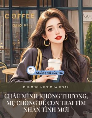 CHÁU MÌNH KHÔNG THƯƠNG, MẸ CHỒNG ĐỂ CON TRAI TÌM NHÂN TÌNH MỚI