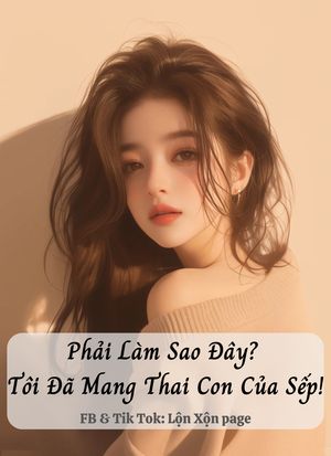 Phải Làm Sao Đây? Tôi Đã Mang Thai Con Của Sếp!