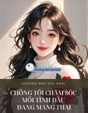 CHỒNG TÔI CHĂM SÓC MỐI TÌNH ĐẦU ĐANG MANG THAI