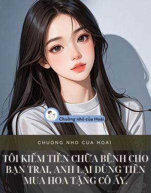 TÔI KIẾM TIỀN CHỮA BỆNH CHO BẠN TRAI, ANH LẠI DÙNG TIỀN MUA HOA TẶNG CÔ ẤY