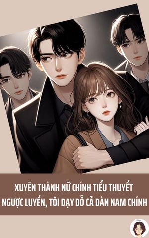 XUYÊN THÀNH NỮ CHÍNH TIỂU THUYẾT NGƯỢC LUYẾN, TÔI DẠY DỖ CẢ DÀN NAM CHÍNH