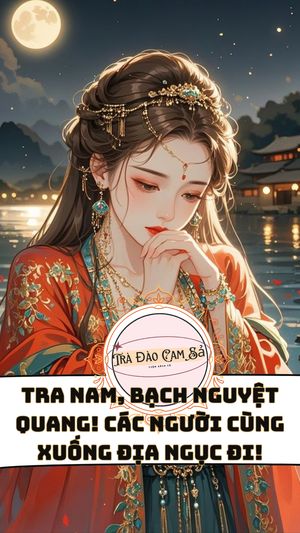 Tra Nam, Bạch Nguyệt Quang! Các Người Cùng Xuống Địa Ngục Đi!