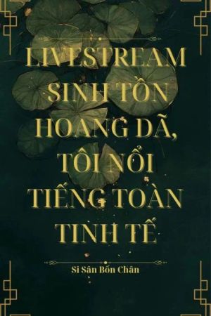 Livestream Sinh Tồn Hoang Dã, Tôi Nổi Tiếng Trên Toàn Tinh Tế (Q1)