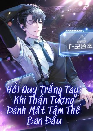 ( Novel ) Hồi Quy Trắng Tay: Khi Thần Tượng Đánh Mất Tâm Thế Ban Đầu