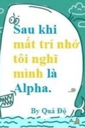Sau Khi Mất Trí Nhớ Tôi Nghĩ Mình Là Alpha