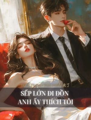  SẾP LỚN ĐI ĐỒN ANH ẤY THÍCH TÔI 
