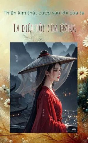 Thiên kim thật cướp vận khí của ta, ta diệt tộc của nàng