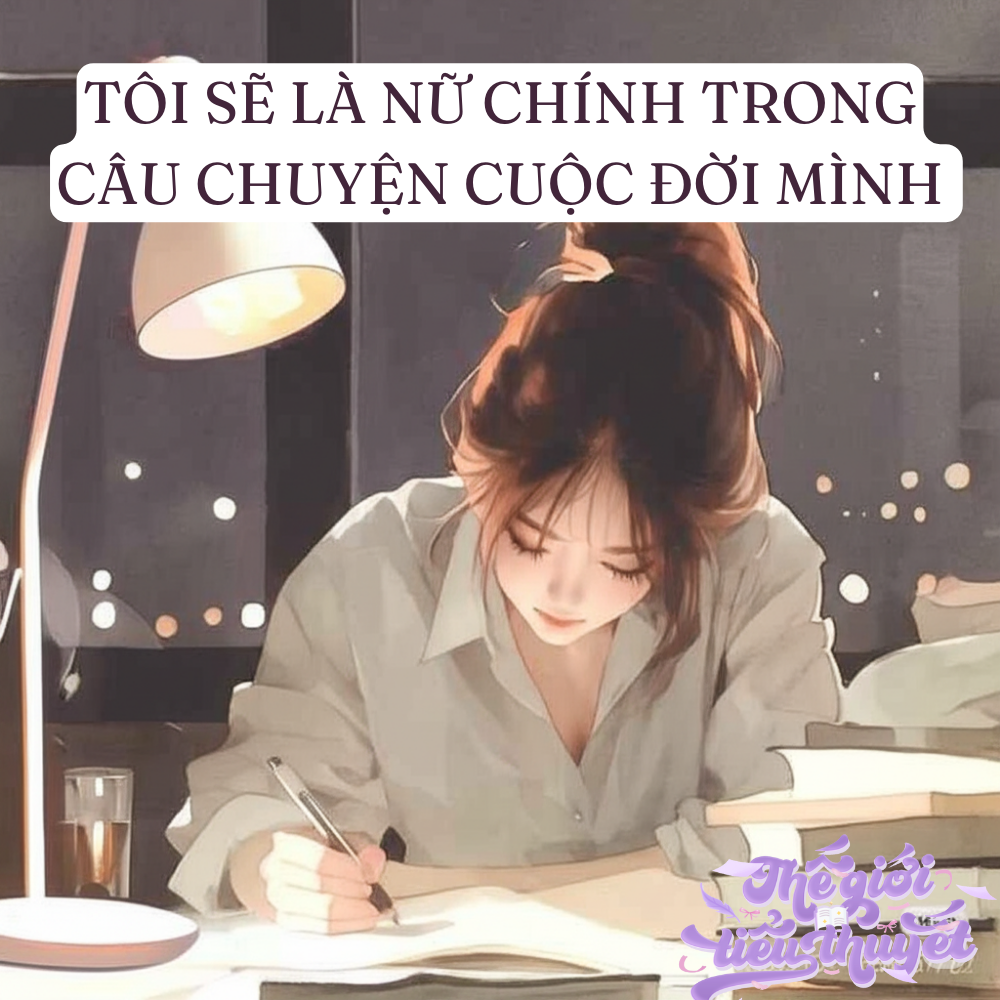 TÔI SẼ LÀ NỮ CHÍNH TRONG CÂU CHUYỆN CUỘC ĐỜI MÌNH