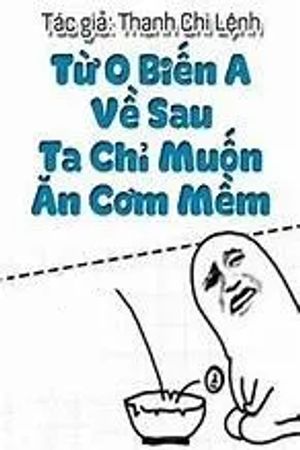 Từ O Biến A Về Sau Ta Chỉ Muốn Ăn Cơm Mềm